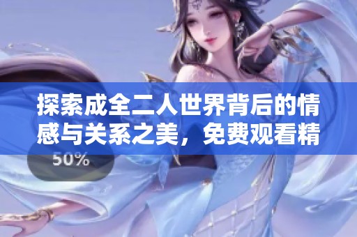 探索成全二人世界背后的情感与关系之美，免费观看精彩内容