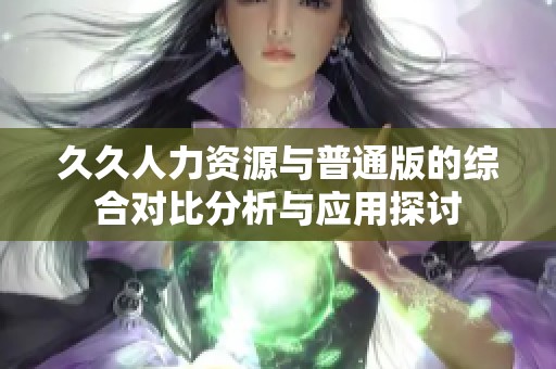 久久人力资源与普通版的综合对比分析与应用探讨