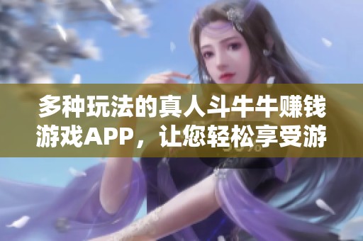 多种玩法的真人斗牛牛赚钱游戏APP，让您轻松享受游戏乐趣与收益