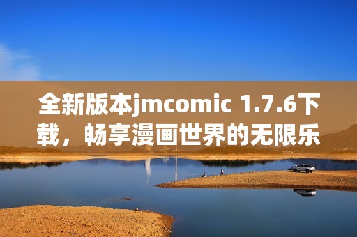 全新版本jmcomic 1.7.6下载，畅享漫画世界的无限乐趣