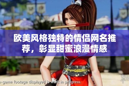 欧美风格独特的情侣网名推荐，彰显甜蜜浪漫情感