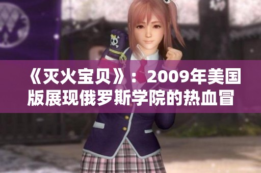 《灭火宝贝》：2009年美国版展现俄罗斯学院的热血冒险故事