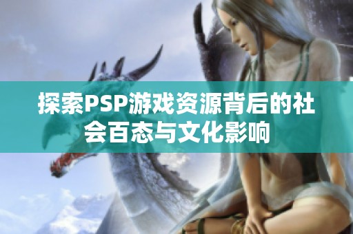 探索PSP游戏资源背后的社会百态与文化影响