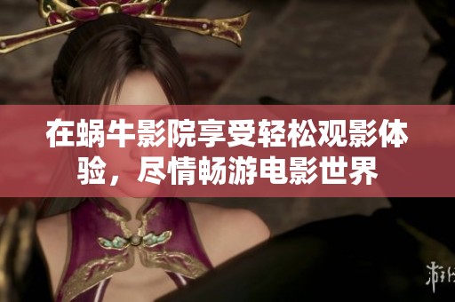 在蜗牛影院享受轻松观影体验，尽情畅游电影世界
