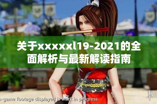 关于xxxxxl19-2021的全面解析与最新解读指南