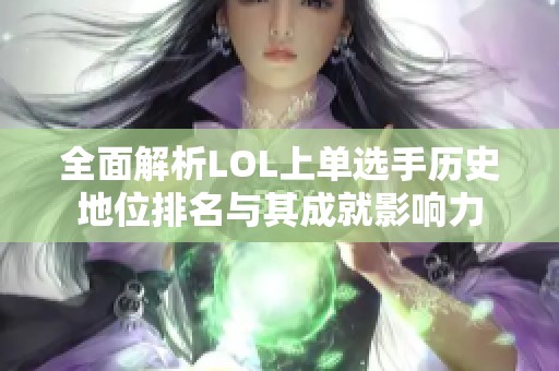 全面解析LOL上单选手历史地位排名与其成就影响力