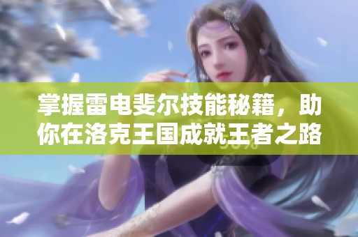 掌握雷电斐尔技能秘籍，助你在洛克王国成就王者之路