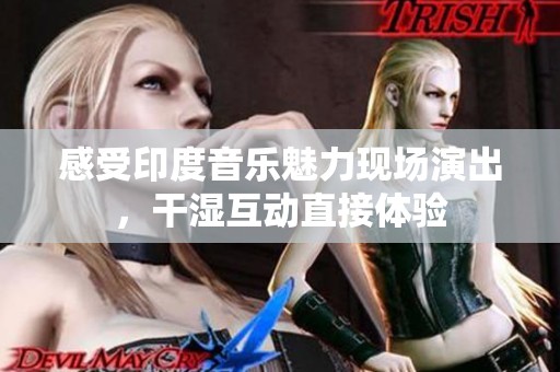 感受印度音乐魅力现场演出，干湿互动直接体验