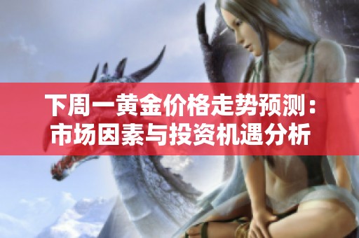 下周一黄金价格走势预测：市场因素与投资机遇分析