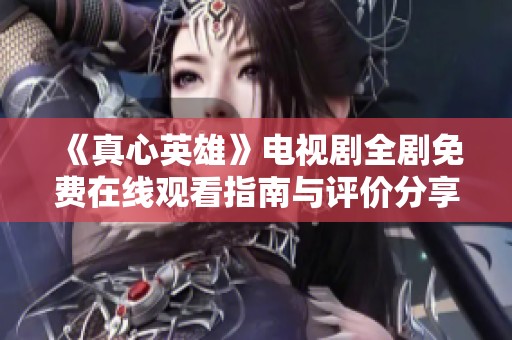 《真心英雄》电视剧全剧免费在线观看指南与评价分享