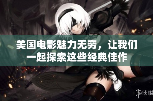 美国电影魅力无穷，让我们一起探索这些经典佳作