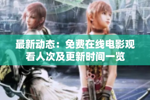 最新动态：免费在线电影观看人次及更新时间一览