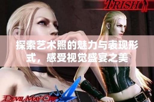 探索艺术照的魅力与表现形式，感受视觉盛宴之美