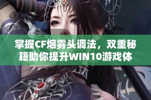 掌握CF烟雾头调法，双重秘籍助你提升WIN10游戏体验