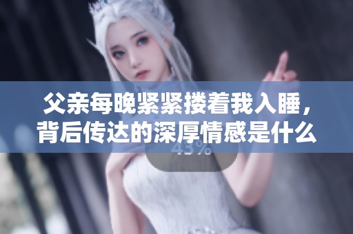 父亲每晚紧紧搂着我入睡，背后传达的深厚情感是什么呢