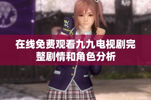 在线免费观看九九电视剧完整剧情和角色分析