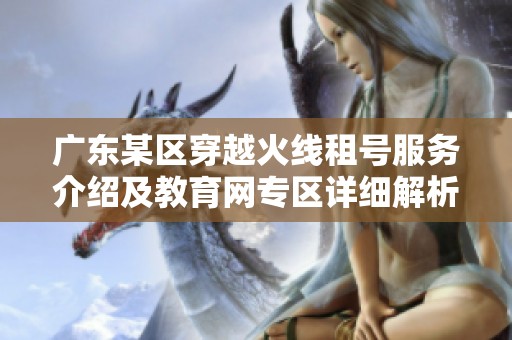 广东某区穿越火线租号服务介绍及教育网专区详细解析