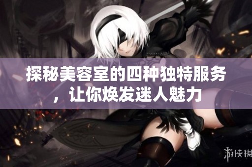 探秘美容室的四种独特服务，让你焕发迷人魅力