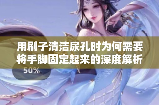 用刷子清洁尿孔时为何需要将手脚固定起来的深度解析