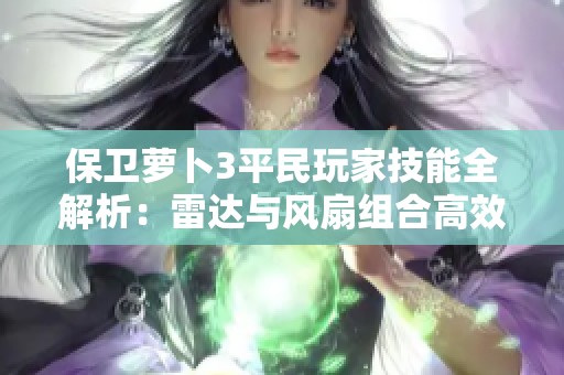 保卫萝卜3平民玩家技能全解析：雷达与风扇组合高效挑战糖果高分500万策略