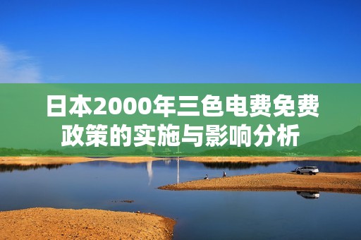 日本2000年三色电费免费政策的实施与影响分析
