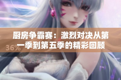 厨房争霸赛：激烈对决从第一季到第五季的精彩回顾