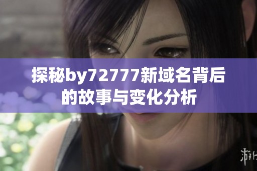 探秘by72777新域名背后的故事与变化分析