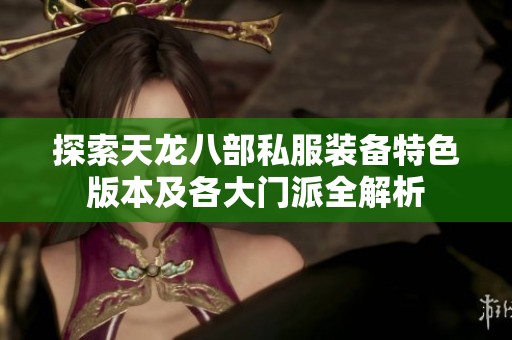 探索天龙八部私服装备特色版本及各大门派全解析