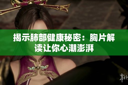 揭示肺部健康秘密：胸片解读让你心潮澎湃