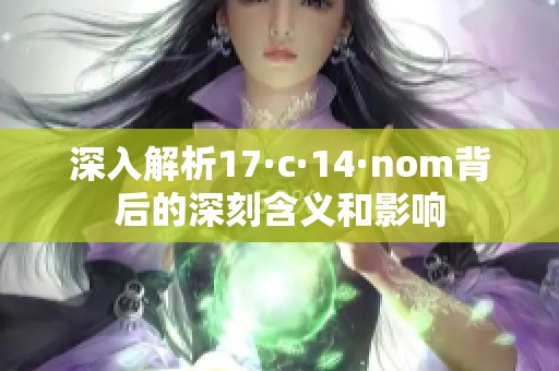 深入解析17·c·14·nom背后的深刻含义和影响