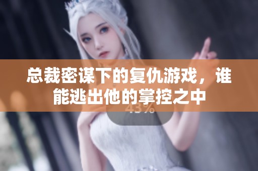 总裁密谋下的复仇游戏，谁能逃出他的掌控之中