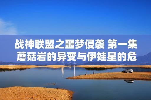 战神联盟之噩梦侵袭 第一集 蘑菇岩的异变与伊娃星的危机
