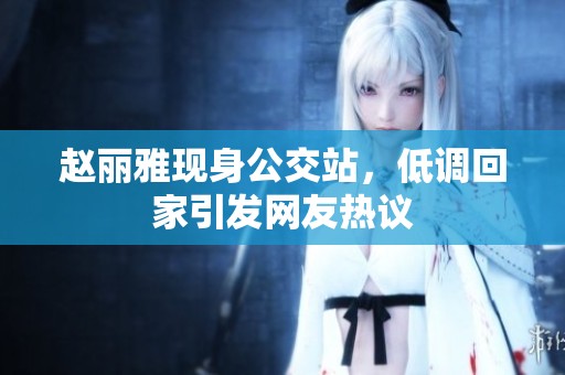 赵丽雅现身公交站，低调回家引发网友热议