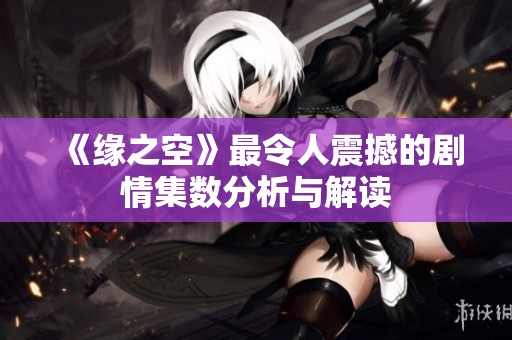 《缘之空》最令人震撼的剧情集数分析与解读