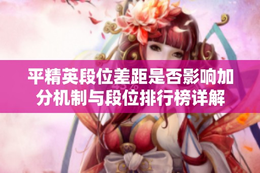平精英段位差距是否影响加分机制与段位排行榜详解