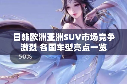 日韩欧洲亚洲SUV市场竞争激烈 各国车型亮点一览