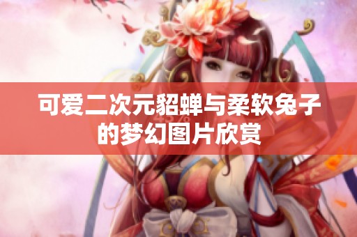 可爱二次元貂蝉与柔软兔子的梦幻图片欣赏