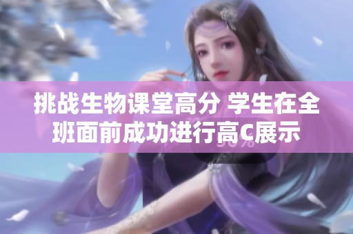 挑战生物课堂高分 学生在全班面前成功进行高C展示