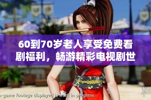 60到70岁老人享受免费看剧福利，畅游精彩电视剧世界
