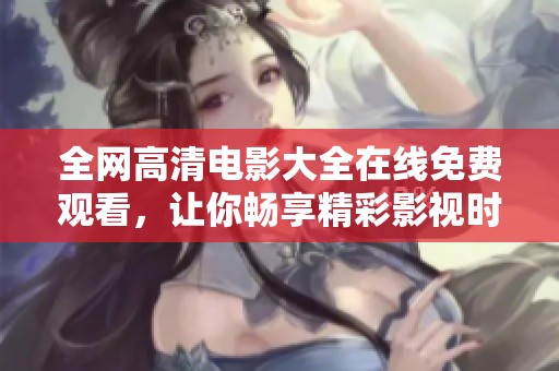 全网高清电影大全在线免费观看，让你畅享精彩影视时光