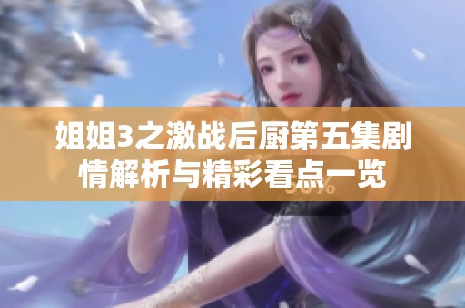 姐姐3之激战后厨第五集剧情解析与精彩看点一览