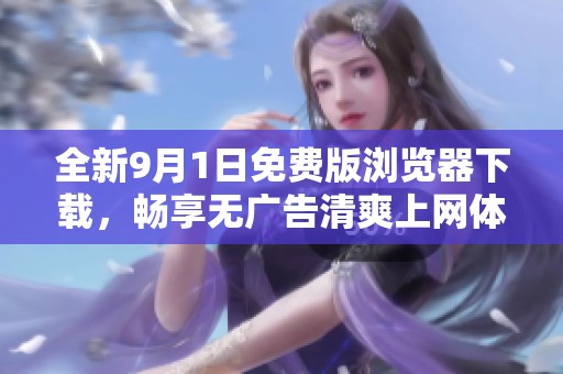 全新9月1日免费版浏览器下载，畅享无广告清爽上网体验