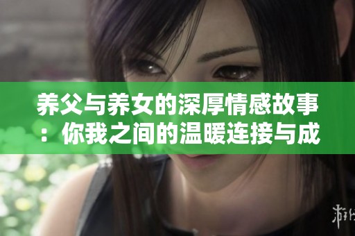 养父与养女的深厚情感故事：你我之间的温暖连接与成长