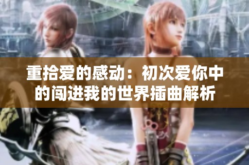 重拾爱的感动：初次爱你中的闯进我的世界插曲解析