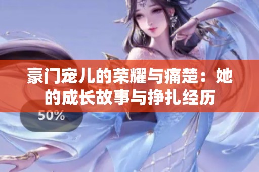 豪门宠儿的荣耀与痛楚：她的成长故事与挣扎经历