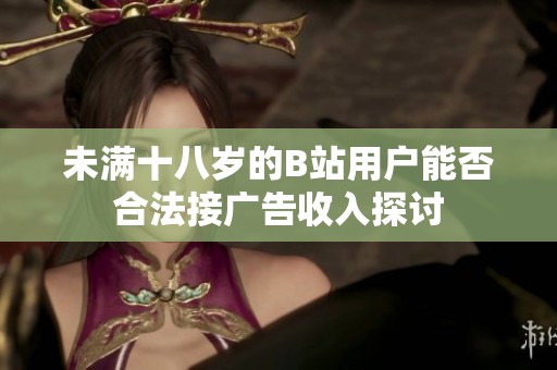 未满十八岁的B站用户能否合法接广告收入探讨