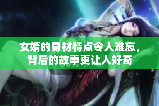 女婿的身材特点令人难忘，背后的故事更让人好奇