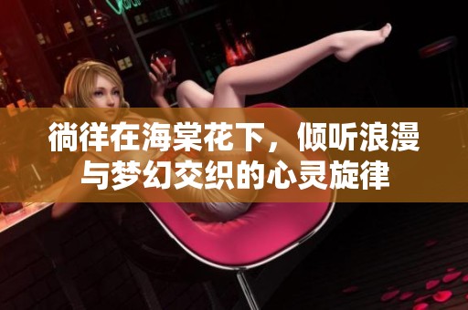 徜徉在海棠花下，倾听浪漫与梦幻交织的心灵旋律