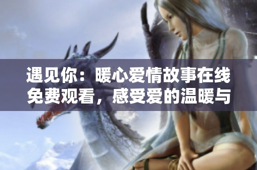 遇见你：暖心爱情故事在线免费观看，感受爱的温暖与美好