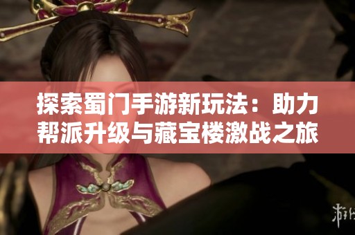探索蜀门手游新玩法：助力帮派升级与藏宝楼激战之旅